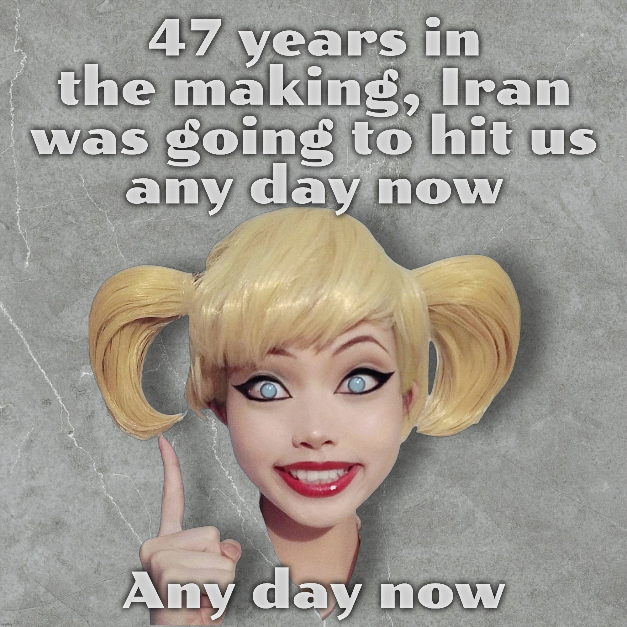 47 years in the making, Iran was going to hit us
any day now; Any day now | made w/ Imgflip meme maker