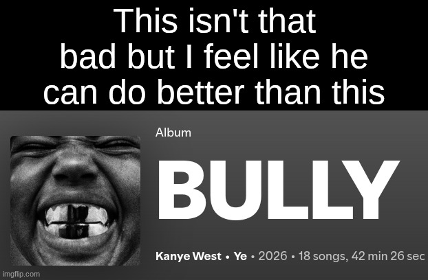 he has "Whatever Works" on this album which I feel like is a glimpse into what this album could be | This isn't that bad but I feel like he can do better than this | made w/ Imgflip meme maker