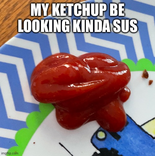 Please flick 7 comment | My ketchup be looking kinda sus | image tagged in sus ketchup,among us,sus | made w/ Imgflip meme maker