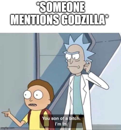 Morty You Son of a Bitch | *Someone mentions Godzilla* | image tagged in morty you son of a bitch,godzilla,memes,favorite,movies | made w/ Imgflip meme maker