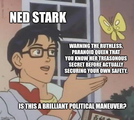 Ned stark | Ned Stark; Warning the ruthless, paranoid queen that you know her treasonous secret before actually securing your own safety. Is this a brilliant political maneuver? | image tagged in memes,is this a pigeon,game of thrones | made w/ Imgflip meme maker
