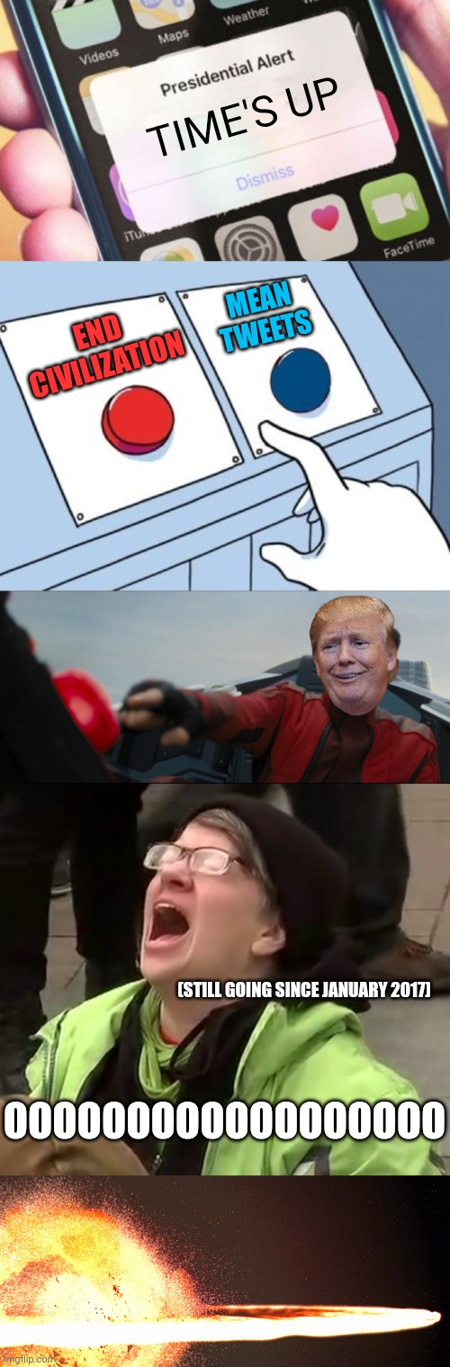 Every leftist's worst nightmare (until the next fabricated crisis) | time's up; end civilization; mean tweets; (still going since January 2017); oooooooooooooooooo | image tagged in memes,presidential alert,robotnik button,crying liberal,alderaan explosion | made w/ Imgflip meme maker