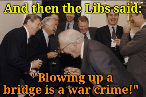 Don't think the Geneva Convention covered that. | And then the Libs said:; "Blowing up a bridge is a war crime!" | image tagged in memes,laughing men in suits | made w/ Imgflip meme maker