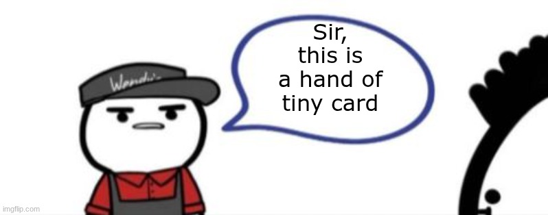 Wendy's | Sir, this is a hand of tiny card | image tagged in wendy's | made w/ Imgflip meme maker