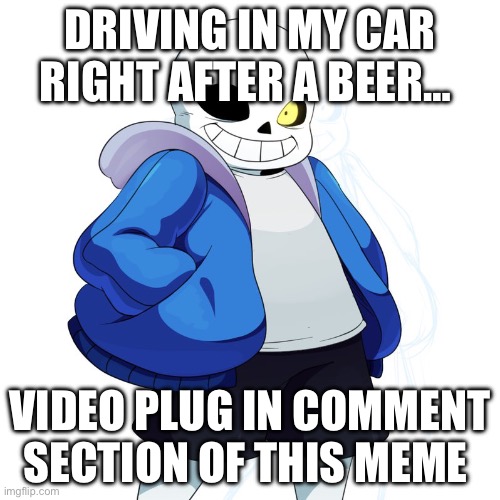 Sans Undertale | Driving in my car right after a beer…; Video plug in comment section of this meme | image tagged in sans undertale | made w/ Imgflip meme maker