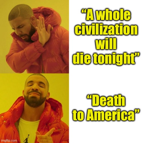 Them’s fight’n words | “A whole civilization will die tonight”; “Death to America” | image tagged in drake blank,liberal logic | made w/ Imgflip meme maker