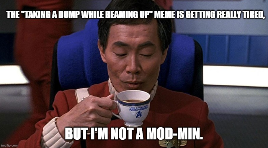 Spilling tea | The "taking a dump while beaming up" meme is getting really tired, but i'm not a mod-min. | image tagged in star trek | made w/ Imgflip meme maker
