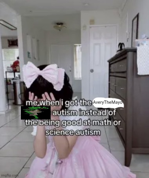 avery <3 | AveryTheMayo | image tagged in me when i got the x autism instead of the being good at science | made w/ Imgflip meme maker