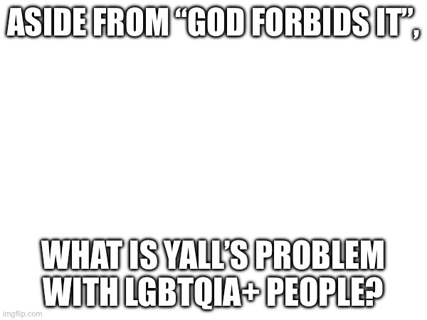No hate, but I’m Christian too what’s the problem | Aside from “god forbids it”, What is yall’s problem with lgbtqia+ people? | made w/ Imgflip meme maker