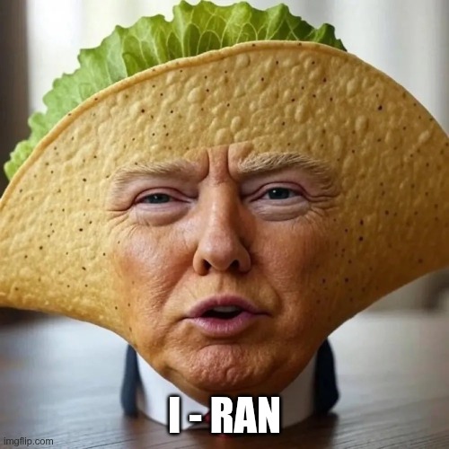 TACO | I - RAN | image tagged in trump,gop,maga,nazis,fascists,iran | made w/ Imgflip meme maker