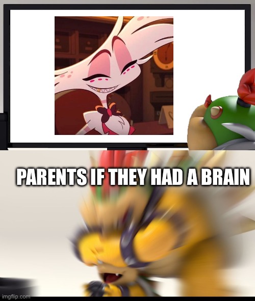 I MEAN YOU HAVE ONE JOB STOP THEM FROM WATCHING XXX | Parents if they had a brain | image tagged in bowser and bowser jr nsfw | made w/ Imgflip meme maker