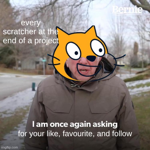 scratchers | every scratcher at the end of a project; for your like, favourite, and follow | image tagged in memes,bernie i am once again asking for your support | made w/ Imgflip meme maker