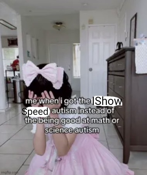 me when i got the x autism instead of the being good at science | IShow; Speed | made w/ Imgflip meme maker