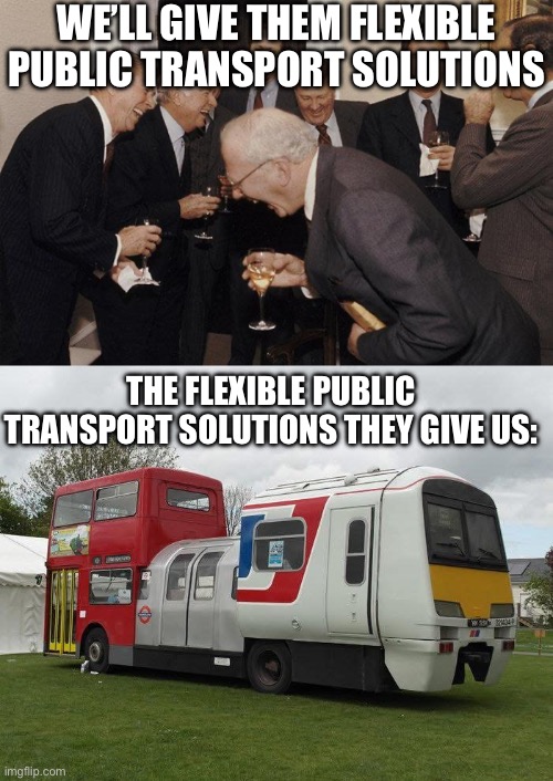 Public Transport do be like | We’ll give them flexible public transport solutions; The flexible public transport solutions they give us: | image tagged in and then he said,transport,public transport,train,bus,metro | made w/ Imgflip meme maker