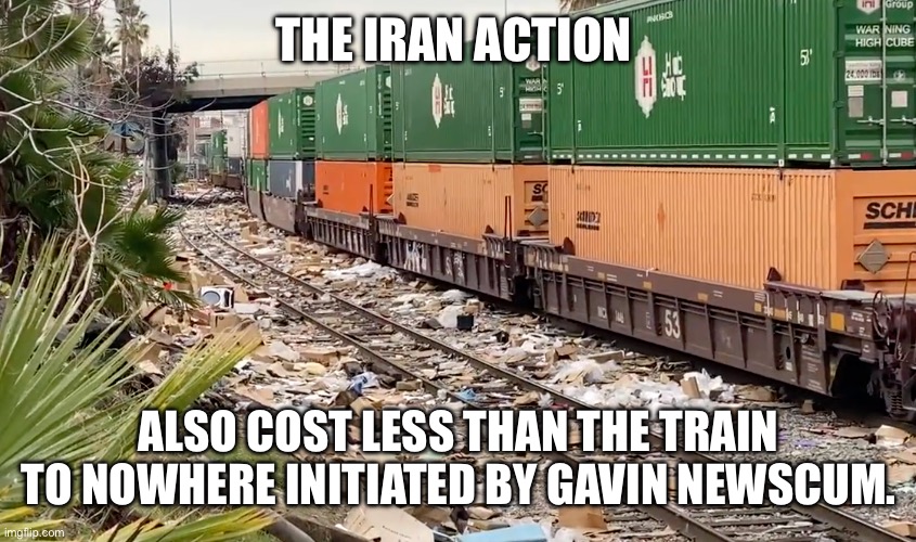 California Train Looting | The Iran Action Also cost less than the Train to nowhere initiated by Gavin Newscum. | image tagged in california train looting | made w/ Imgflip meme maker