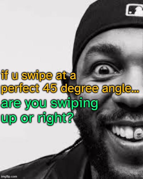 lwk think abt it | if u swipe at a perfect 45 degree angle... are you swiping up or right? | image tagged in blahajgaming temp v2 | made w/ Imgflip meme maker
