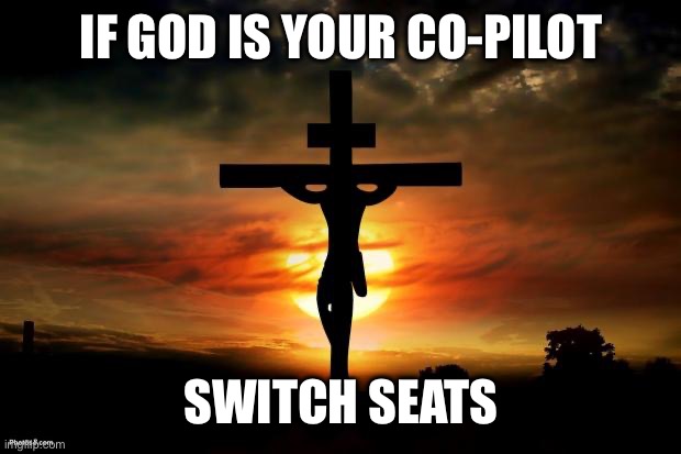 Jesus on the cross | If God is your co-pilot; Switch seats | image tagged in jesus on the cross | made w/ Imgflip meme maker