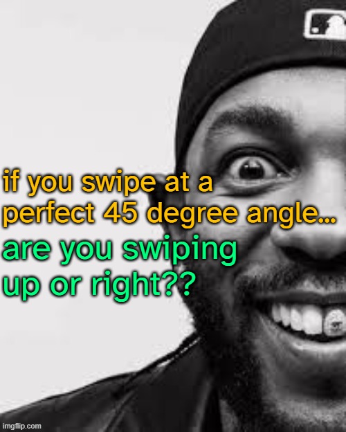 if u do this on tt do u scroll or view profile | if you swipe at a perfect 45 degree angle... are you swiping up or right?? | image tagged in blahajgaming temp v2 | made w/ Imgflip meme maker