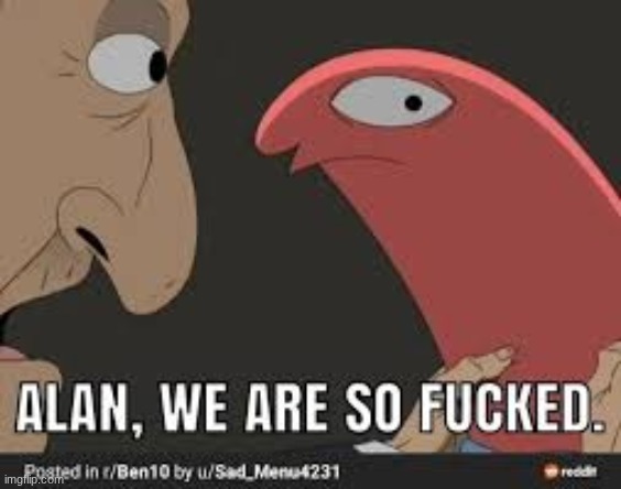 Alan we are so fucked | image tagged in alan we are so fucked | made w/ Imgflip meme maker
