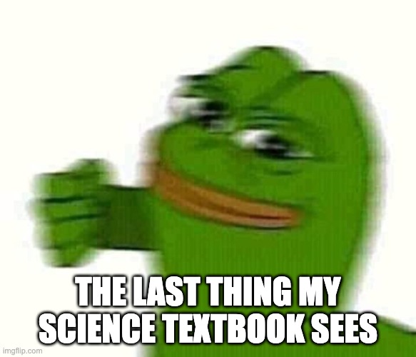 Scienc sucks | The last thing my science textbook sees | image tagged in pepe the frog punching,memes,funny,meme | made w/ Imgflip meme maker