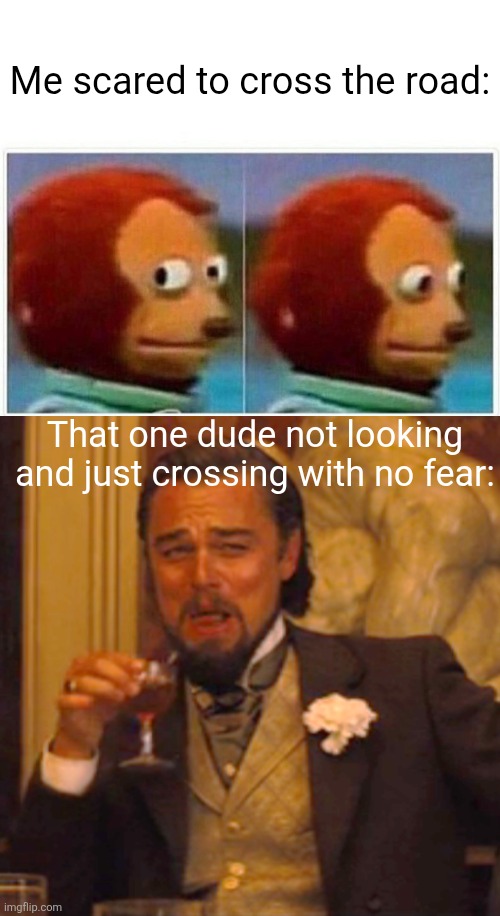 Dw if ur like this, just be yourself :D | Me scared to cross the road:; That one dude not looking and just crossing with no fear: | image tagged in memes,relatable,relatable memes,monkey puppet,laughing leo,shit happens | made w/ Imgflip meme maker