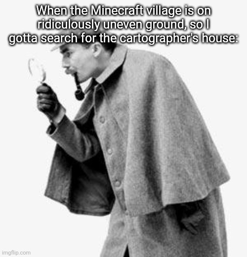 detective | When the Minecraft village is on ridiculously uneven ground, so I gotta search for the cartographer's house: | image tagged in detective | made w/ Imgflip meme maker