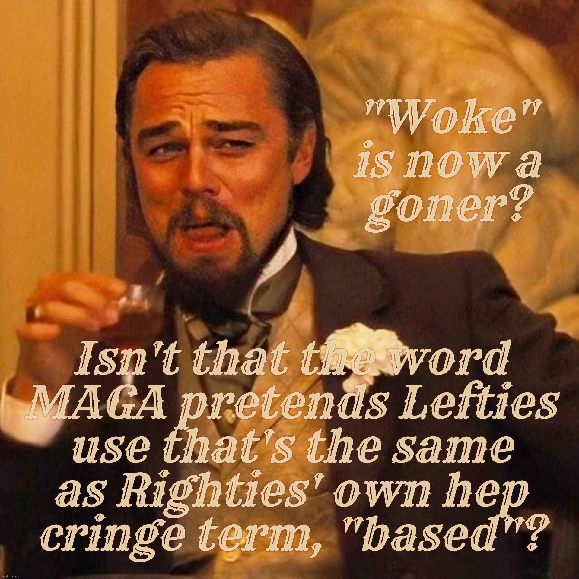 Laughing Leonardo DeCaprio Django large x | "Woke" is now a
goner? Isn't that the word
MAGA pretends Lefties
use that's the same
as Righties' own hep
cringe term, "based"? | image tagged in laughing leonardo decaprio django large x | made w/ Imgflip meme maker