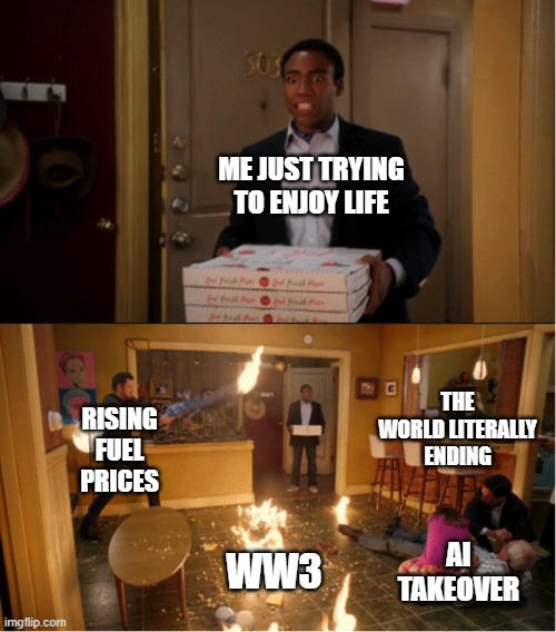 Community Fire Pizza Meme | Me just trying to enjoy life; The world literally ending; Rising fuel prices; AI takeover; WW3 | image tagged in community fire pizza meme | made w/ Imgflip meme maker