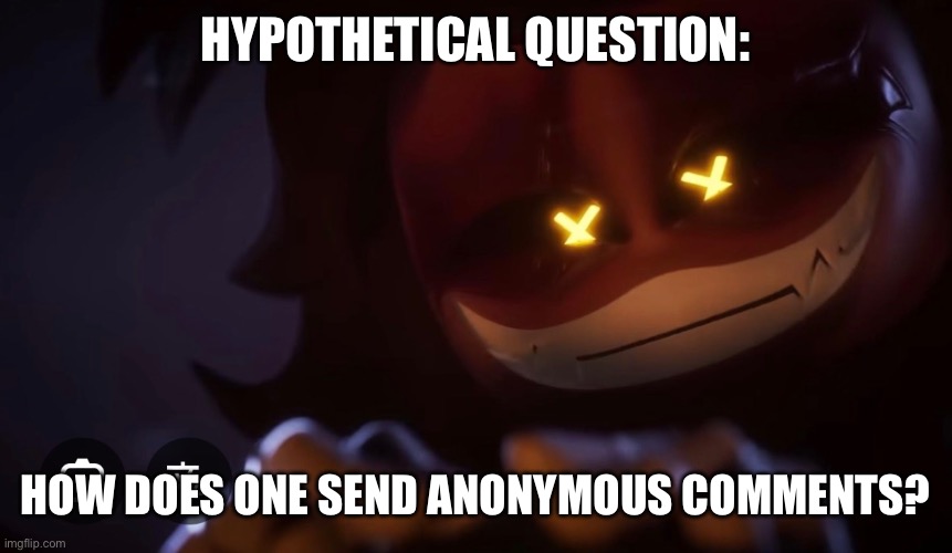 Just curious | Hypothetical question:; How does one send anonymous comments? | made w/ Imgflip meme maker