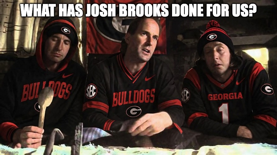 What has Josh Brooks done for us? | image tagged in uga | made w/ Imgflip meme maker