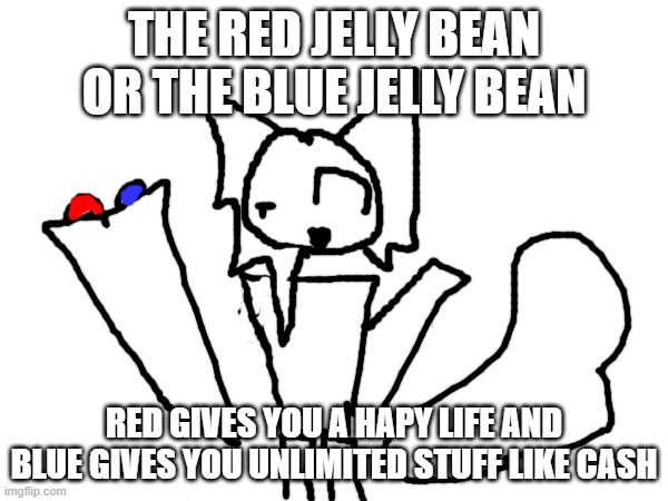 choose only one | the red jelly bean or the blue jelly bean; red gives you a hapy life and blue gives you unlimited stuff like cash | image tagged in blue or red pill | made w/ Imgflip meme maker