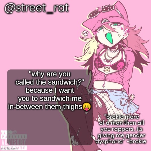 it was funnier in my head | "why are you called the sandwich?" because I want you to sandwich me in-between them thighs😛 | image tagged in rats brokie temp again | made w/ Imgflip meme maker