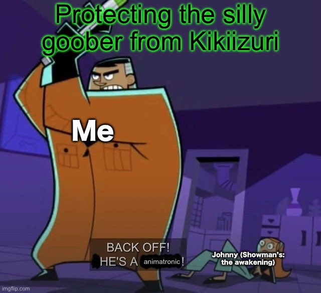 Back off he’s an animatronic | Protecting the silly goober from Kikiizuri; Me; Johnny (Showman’s: the awakening); animatronic | image tagged in danny phantom back off she's a minor,fnaf | made w/ Imgflip meme maker