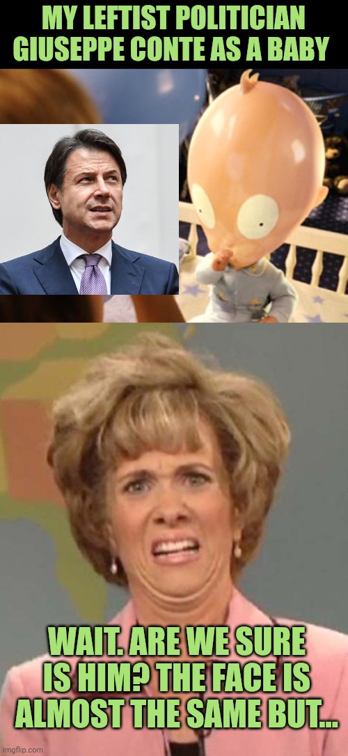My Giuseppe Conte meme lol | My leftist politician Giuseppe conte as a baby; Wait. Are we sure is him? The face is almost the same but... | image tagged in son of the mask,eewww | made w/ Imgflip meme maker