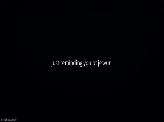 Black background | just reminding you of jesvur | image tagged in black background,rip,jesvur,angels | made w/ Imgflip meme maker