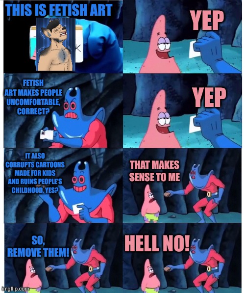 I'm Looking At You DeviantART | Yep; This Is Fetish Art; Fetish Art Makes People Uncomfortable, Correct? Yep; It Also Corrupts Cartoons Made For Kids And Ruins People's Childhood, Yes? That Makes Sense To Me; Hell No! So, Remove Them! | image tagged in patrick not my wallet | made w/ Imgflip meme maker