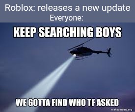 keep searching boys we gotta find out who asked | Roblox: releases a new update; Everyone: | image tagged in keep searching boys we gotta find out who asked,roblox,roblox meme,no one cares | made w/ Imgflip meme maker