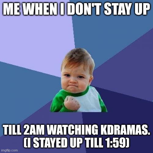This will only make sense if u watch kdramas. | me when I don't stay up; till 2am watching kdramas. (I stayed up till 1:59) | image tagged in memes,success kid,kdramaaddict | made w/ Imgflip meme maker