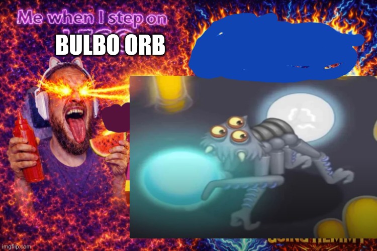 Me when I step on my bulbo orb | Bulbo orb | image tagged in me when i step on golden hemmy boiiiii | made w/ Imgflip meme maker