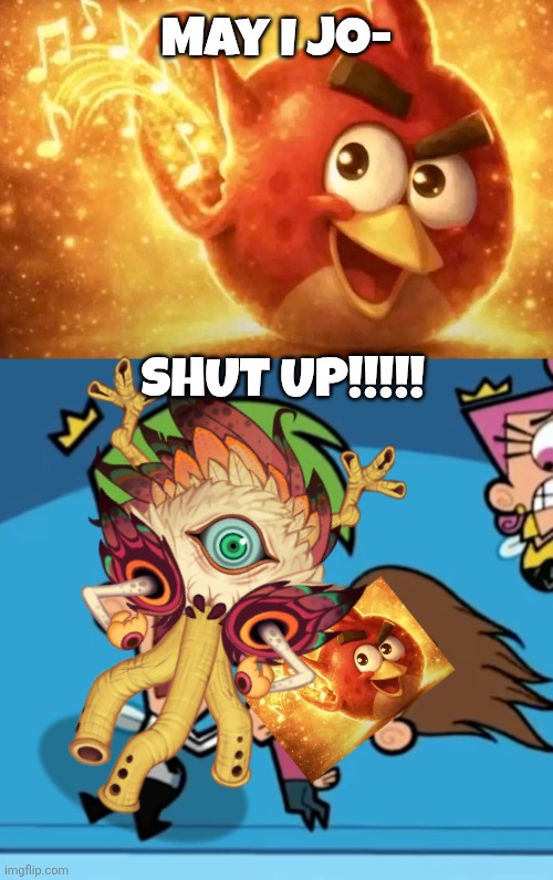 May I jo- SHUT UP!!!!! | image tagged in angry bird with ear open,cosmo screaming at timmy | made w/ Imgflip meme maker