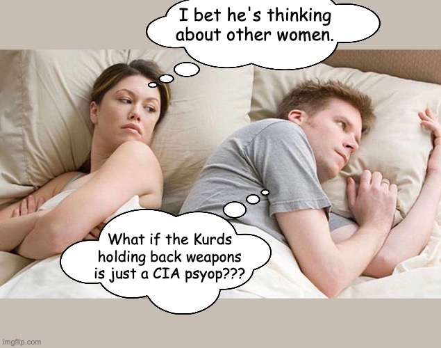 Ceasefire | I bet he's thinking about other women. What if the Kurds holding back weapons is just a CIA psyop??? | image tagged in memes,i bet he's thinking about other women | made w/ Imgflip meme maker