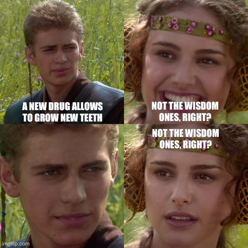 Anakin Padme 4 Panel | A new drug allows to grow new teeth; Not the wisdom ones, right? Not the wisdom ones, right? | image tagged in anakin padme 4 panel | made w/ Imgflip meme maker