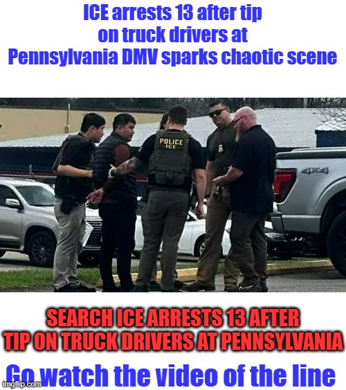 TURN um in Report um when you see um. | ICE arrests 13 after tip on truck drivers at Pennsylvania DMV sparks chaotic scene; Search ICE arrests 13 after tip on truck drivers at Pennsylvania; Go watch the video of the line | made w/ Imgflip meme maker