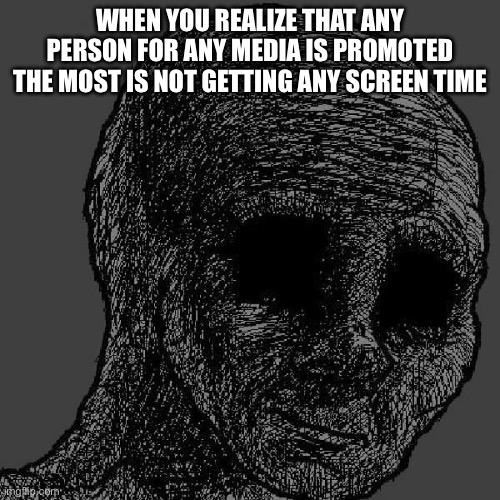 Based or not based | When you realize that any person for any media is promoted the most is not getting any screen time | image tagged in cursed wojak,funny memes,memes,stop reading the tags | made w/ Imgflip meme maker