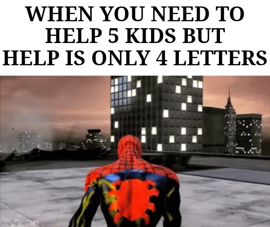 Sad spiderman walking | When you need to help 5 kids but help is only 4 letters | image tagged in sad spiderman walking | made w/ Imgflip meme maker
