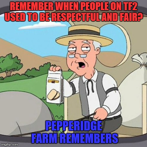 Team Fortress 2 Etiquette  | REMEMBER WHEN PEOPLE ON TF2 USED TO BE RESPECTFUL AND FAIR?
 PEPPERIDGE FARM REMEMBERS | image tagged in memes,pepperidge farm remembers,team fortress 2,tf2 | made w/ Imgflip meme maker