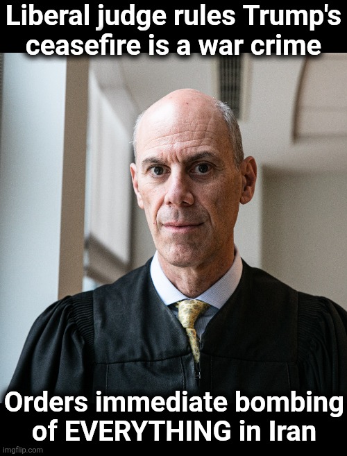Here we go again | Liberal judge rules Trump's
ceasefire is a war crime; Orders immediate bombing
of EVERYTHING in Iran | image tagged in memes,liberal,judge,ceasefire,war crime,democrats | made w/ Imgflip meme maker