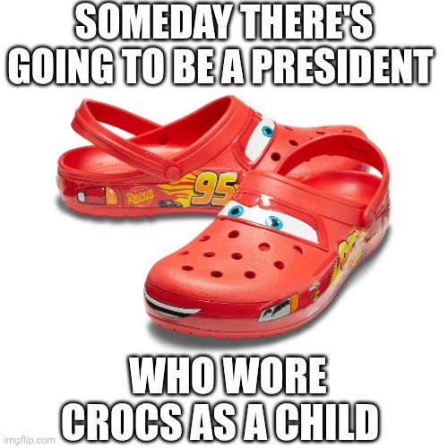 Not safe for president | Someday there's going to be a president; who wore crocs as a child | image tagged in lightning mcqueen croc,shoes,president,presidential alert,snowflakes,special kind of stupid | made w/ Imgflip meme maker