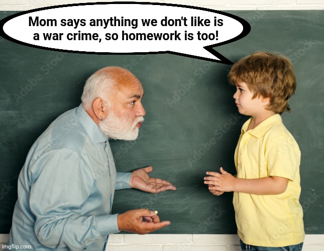 Mom says anything we don't like is
a war crime, so homework is too! | image tagged in memes,homework,democrats,war crime,iran,trump derangement syndrome | made w/ Imgflip meme maker