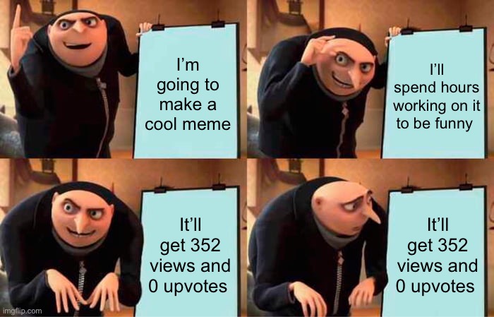 Worst feelings | I’m going to make a cool meme; I’ll spend hours working on it to be funny; It’ll get 352 views and 0 upvotes; It’ll get 352 views and 0 upvotes | image tagged in memes,gru's plan,fun | made w/ Imgflip meme maker